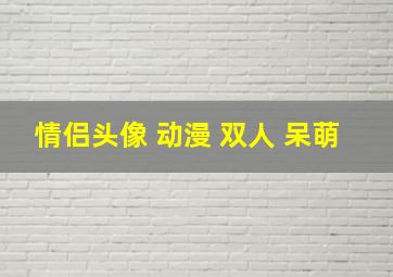 情侣头像 动漫 双人 呆萌